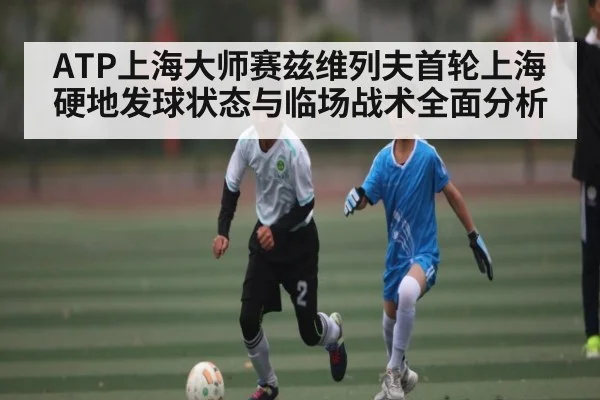 ATP上海大师赛兹维列夫首轮上海硬地发球状态与临场战术全面分析