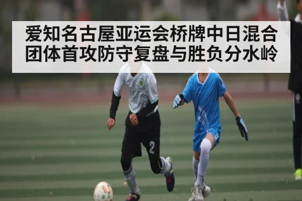 爱知名古屋亚运会桥牌中日混合团体首攻防守复盘与胜负分水岭