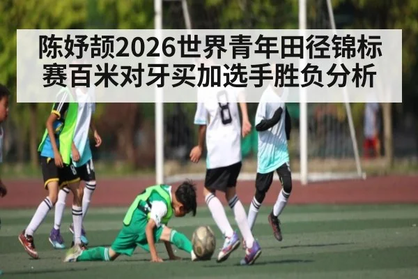陈妤颉2026世界青年田径锦标赛百米对牙买加选手胜负分析