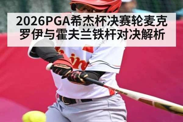 2026PGA希杰杯决赛轮麦克罗伊与霍夫兰铁杆对决解析